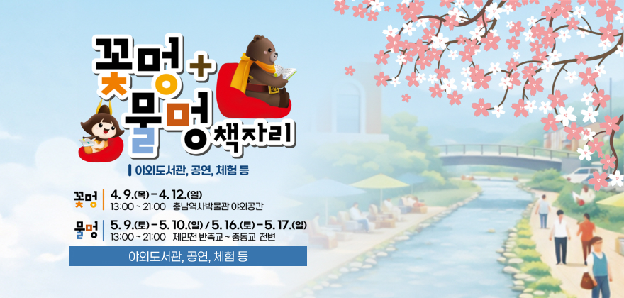 꽃멍+물멍 책자리
야외도서관, 공연, 체험 등

꽃멍
4.9.(목)~4.12.(일)
13:00~21:00
충남역사박물관 야외공간

물멍
5.9.(토)~5.10.(일) / 5.16.(토)~5.17.(일)
13:00~21:00
제민천 반죽교 ~ 중동교 천변

야외도서관, 공연, 체험 등