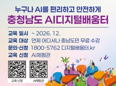 누구나 AI를 편리하고 안전하게
충청남도 AI디지털배움터
교육일시 ~2026.12.
교육 대상 언제 어디서나 충남도민 무료 수강
문의 신청 1800-5762 디지털배움터.kr
교육 신청 Al체험관
교육신청 시체험관